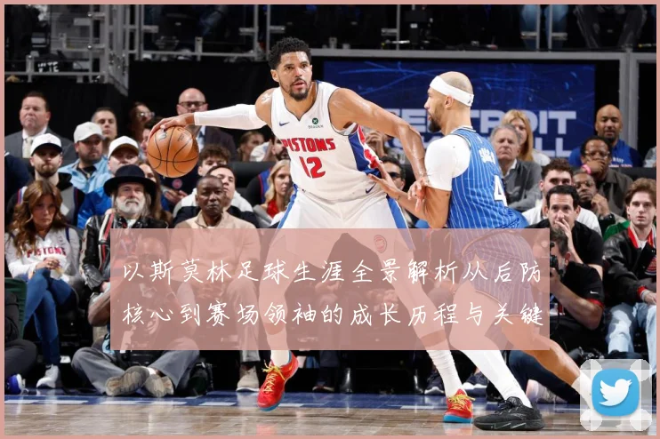 以斯莫林足球生涯全景解析从后防核心到赛场领袖的成长历程与关键挑战-深度解析