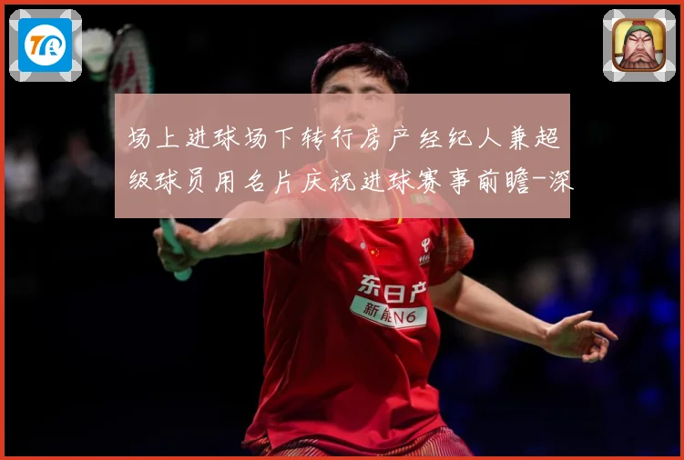 场上进球场下转行房产经纪人兼超级球员用名片庆祝进球赛事前瞻-深度解析