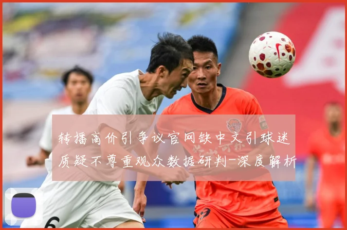 转播高价引争议官网缺中文引球迷质疑不尊重观众数据研判-深度解析