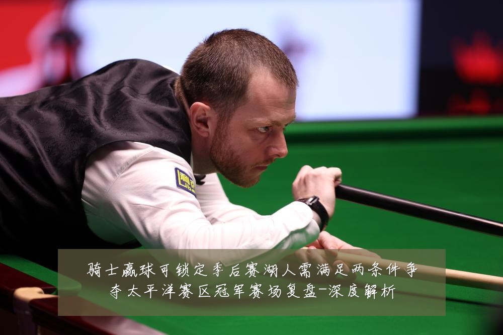 骑士赢球可锁定季后赛湖人需满足两条件争夺太平洋赛区冠军赛场复盘-深度解析