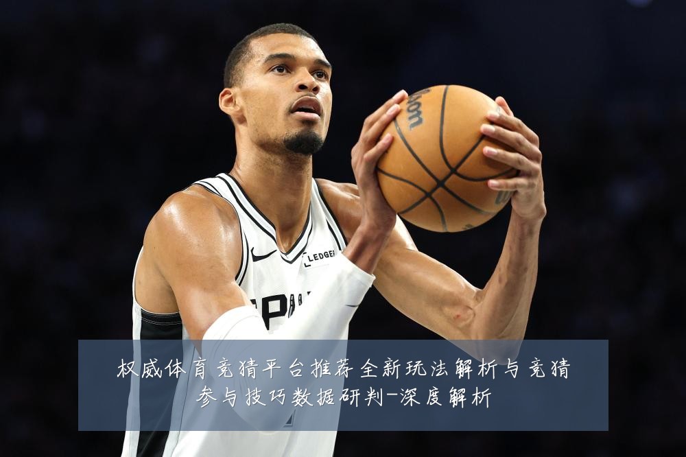 权威体育竞猜平台推荐全新玩法解析与竞猜参与技巧数据研判-深度解析