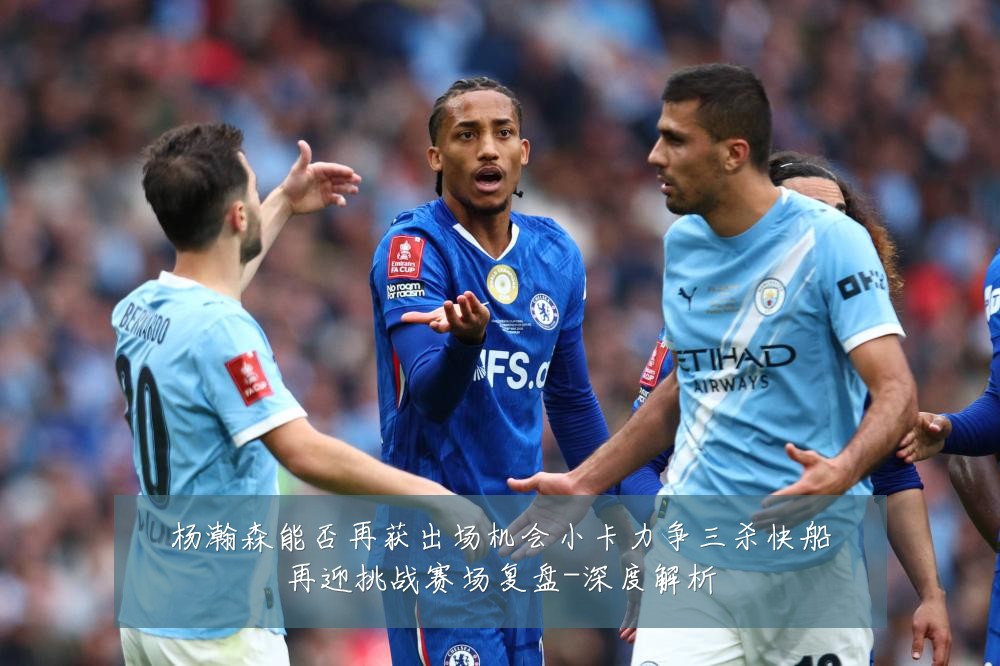 杨瀚森能否再获出场机会小卡力争三杀快船再迎挑战赛场复盘-深度解析