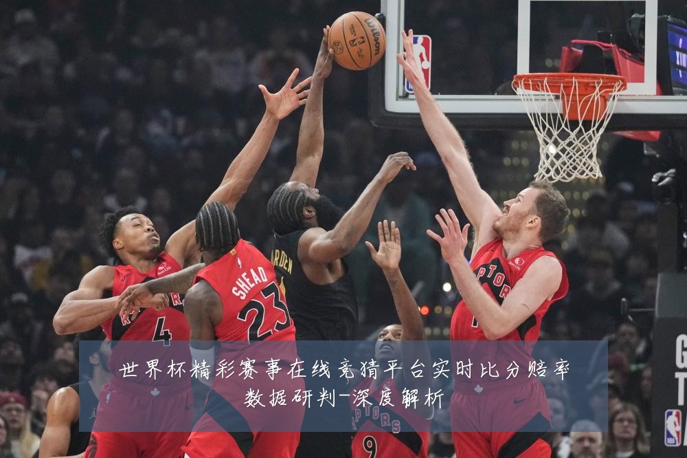 世界杯精彩赛事在线竞猜平台实时比分赔率数据研判-深度解析