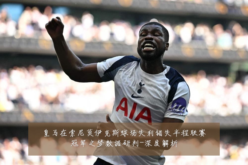 皇马在索尼莫伊克斯球场失利错失半程联赛冠军之梦数据研判-深度解析